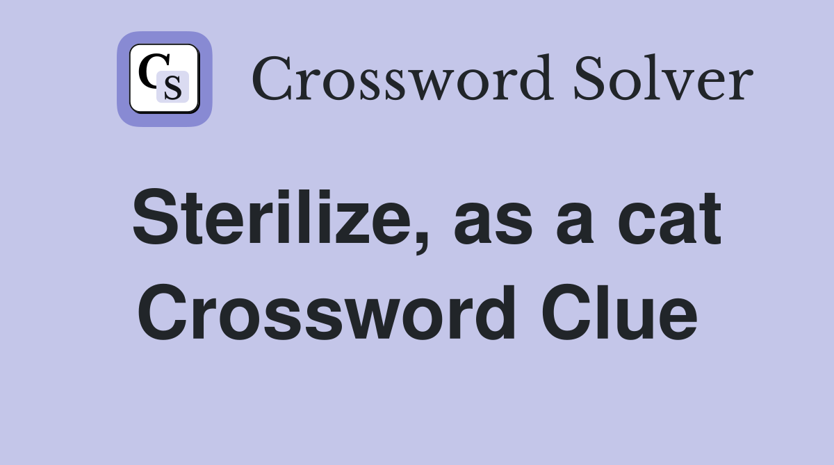 Sterilize, as a cat Crossword Clue Answers Crossword Solver